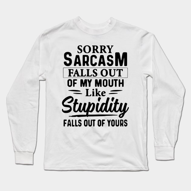 Sorry Sarcasm Falls Out Of My Mouth Like Stupidity Falls Out Of Yours Long Sleeve T-Shirt by AbundanceSeed